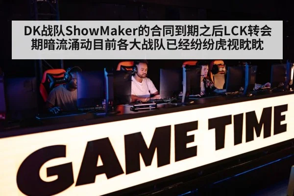 DK战队ShowMaker的合同到期之后LCK转会期暗流涌动目前各大战队已经纷纷虎视眈眈