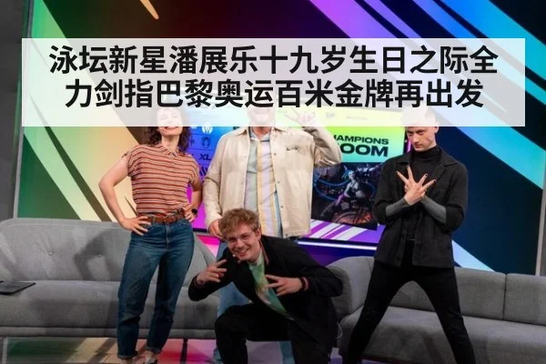 泳坛新星潘展乐十九岁生日之际全力剑指巴黎奥运百米金牌再出发
