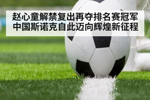 赵心童解禁复出再夺排名赛冠军 中国斯诺克自此迈向辉煌新征程